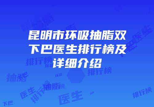 昆明市环吸抽脂双下巴医生排行榜及详细介绍