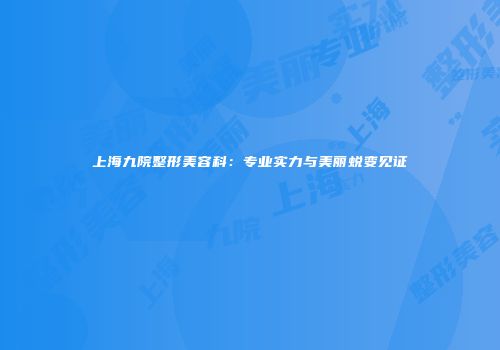 上海九院整形美容科：专业实力与美丽蜕变见证