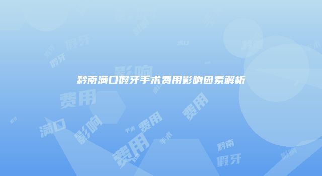 黔南满口假牙手术费用影响因素解析