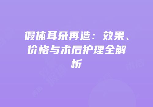 假体耳朵再造：效果、价格与术后护理全解析