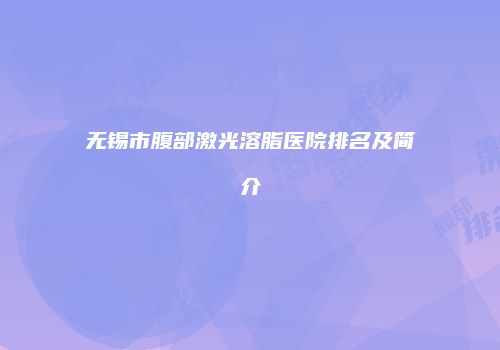 无锡市腹部激光溶脂医院排名及简介