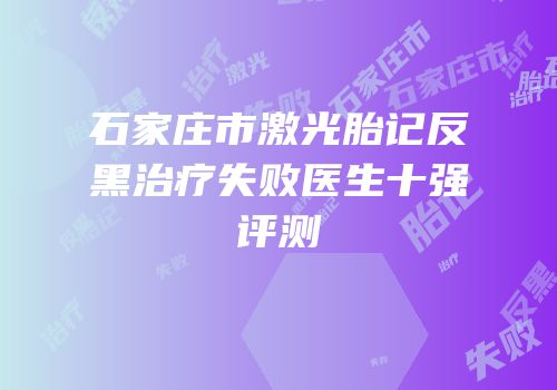 石家庄市激光胎记反黑治疗失败医生十强评测