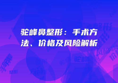 驼峰鼻整形：手术方法、价格及风险解析
