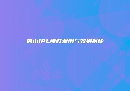 唐山IPL嫩肤费用与效果揭秘