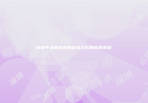 深圳手术疤痕修复价格与影响因素解析