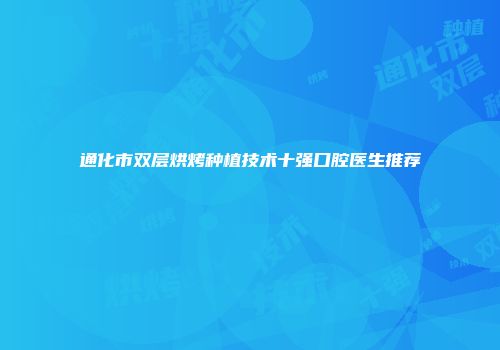 通化市双层烘烤种植技术十强口腔医生推荐
