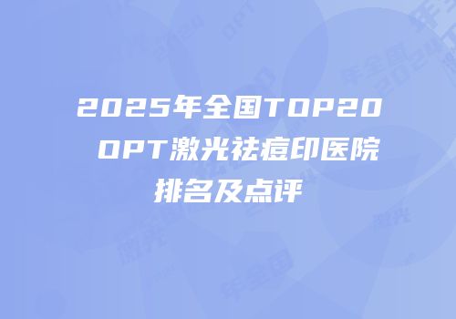2025年全国TOP20 OPT激光祛痘印医院排名及点评
