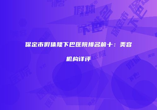 保定市假体隆下巴医院排名前十：美容机构详评