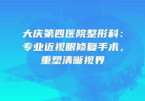 大庆第四医院整形科：专业近视眼修复手术，重塑清晰视界