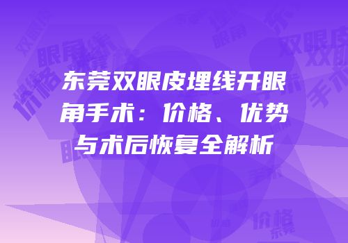 东莞双眼皮埋线开眼角手术：价格、优势与术后恢复全解析