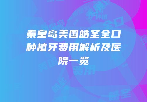 秦皇岛美国皓圣全口种植牙费用解析及医院一览