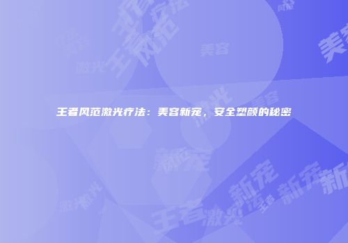 王者风范激光疗法：美容新宠，安全塑颜的秘密