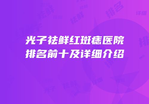 光子祛鲜红斑痣医院排名前十及详细介绍