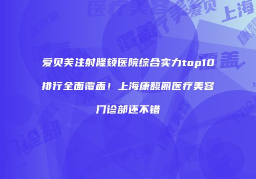 爱贝芙注射隆颏医院综合实力top10排行全面覆盖！上海康馥丽医疗美容门诊部还不错