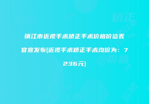 镇江市近视手术矫正手术价格价位表官宣发布(近视手术矫正手术均价为：7236元)