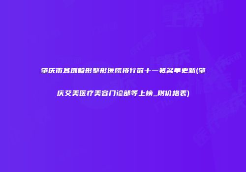 肇庆市耳廓畸形整形医院排行前十一览名单更新(肇庆艾美医疗美容门诊部等上榜_附价格表)