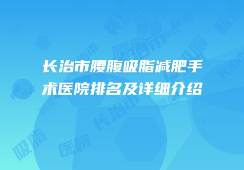 长治市腰腹吸脂减肥手术医院排名及详细介绍