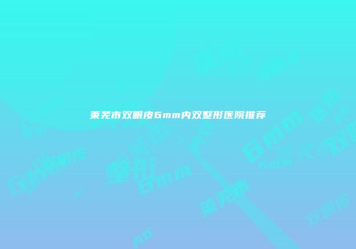 莱芜市双眼皮6mm内双整形医院推荐
