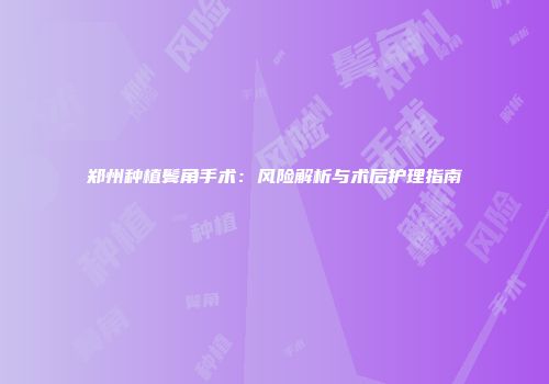 郑州种植鬓角手术：风险解析与术后护理指南