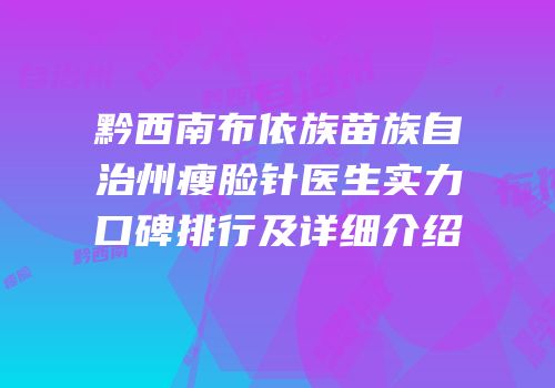 黔西南布依族苗族自治州瘦脸针医生实力口碑排行及详细介绍