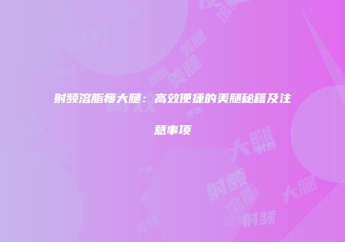 射频溶脂瘦大腿：高效便捷的美腿秘籍及注意事项