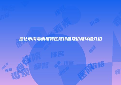 通化市肉毒素瘦臀医院排名及价格详细介绍