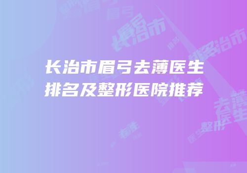 长治市眉弓去薄医生排名及整形医院推荐