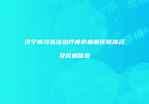 济宁市冷冻法治疗痤疮瘢痕医院排名及价格信息