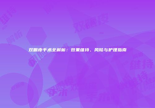 双眼皮手术全解析：效果维持、风险与护理指南