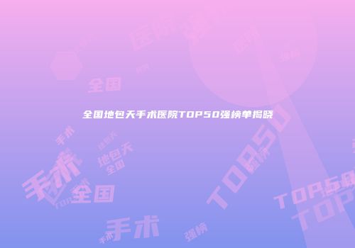 全国地包天手术医院TOP50强榜单揭晓