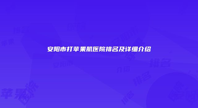 安阳市打苹果肌医院排名及详细介绍