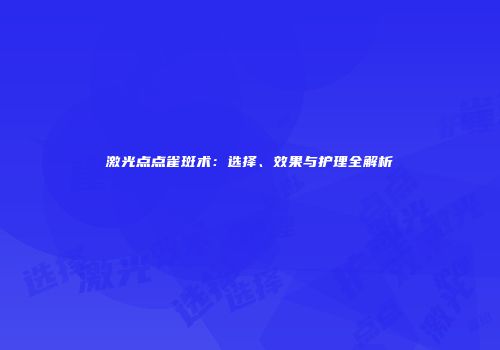 激光点点雀斑术：选择、效果与护理全解析