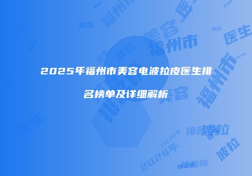 2025年福州市美容电波拉皮医生排名榜单及详细解析