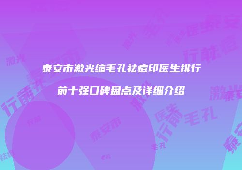 泰安市激光缩毛孔祛痘印医生排行前十强口碑盘点及详细介绍
