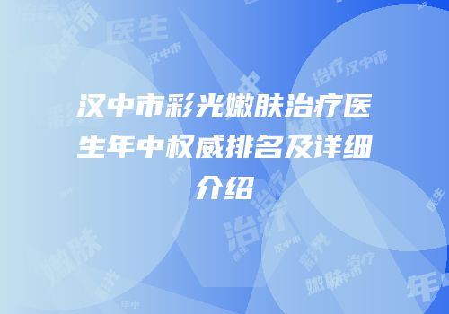 汉中市彩光嫩肤治疗医生年中权威排名及详细介绍