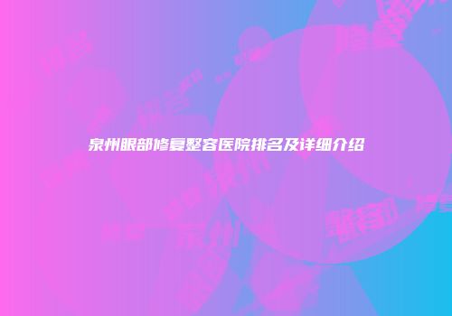 泉州眼部修复整容医院排名及详细介绍