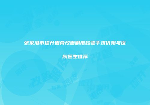 张家港市提升眉骨改善眼皮松弛手术价格与医院医生推荐