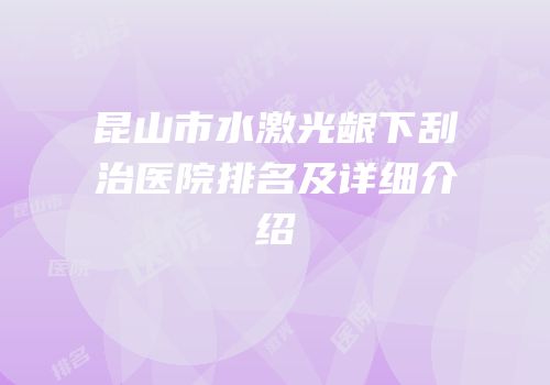 昆山市水激光龈下刮治医院排名及详细介绍