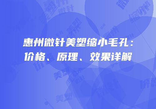 惠州微针美塑缩小毛孔：价格、原理、效果详解