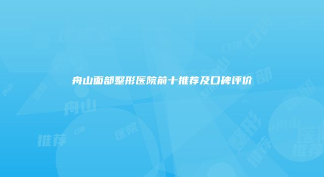 舟山面部整形医院前十推荐及口碑评价