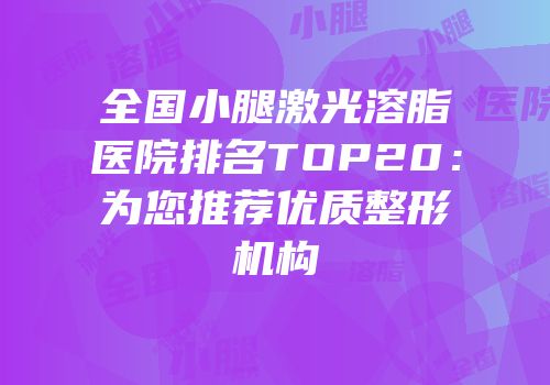 全国小腿激光溶脂医院排名TOP20：为您推荐优质整形机构
