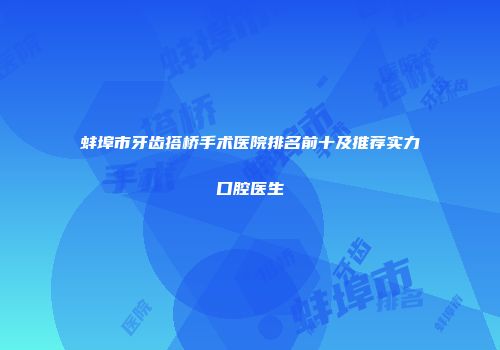 蚌埠市牙齿搭桥手术医院排名前十及推荐实力口腔医生