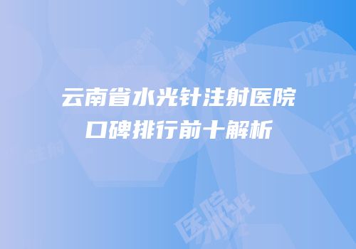 云南省水光针注射医院口碑排行前十解析