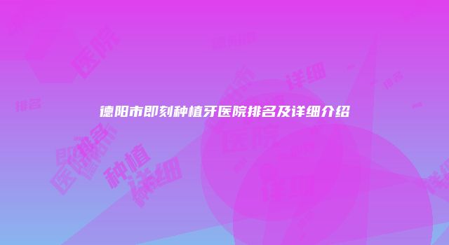 德阳市即刻种植牙医院排名及详细介绍