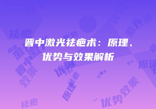 晋中激光祛疤术：原理、优势与效果解析