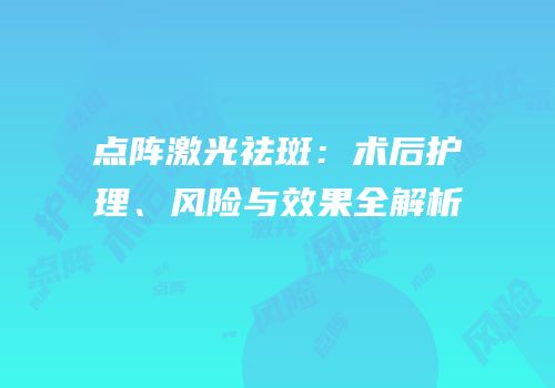 点阵激光祛斑：术后护理、风险与效果全解析