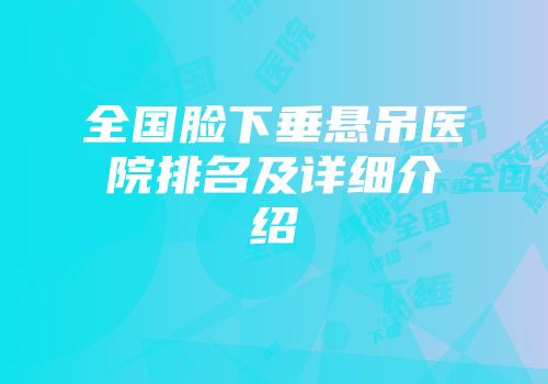 全国脸下垂悬吊医院排名及详细介绍