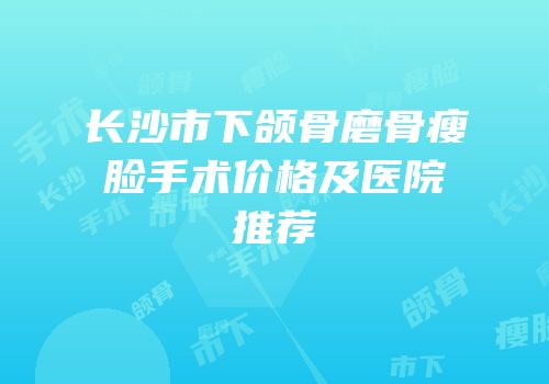 长沙市下颌骨磨骨瘦脸手术价格及医院推荐