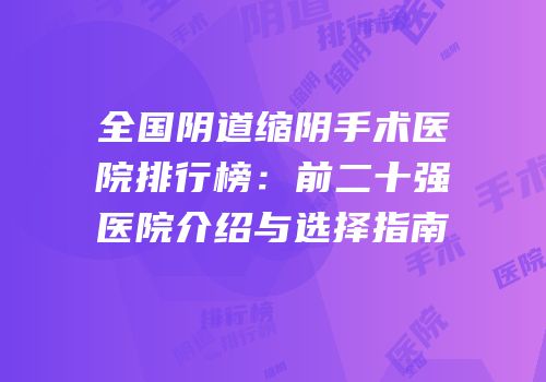 全国阴道缩阴手术医院排行榜：前二十强医院介绍与选择指南