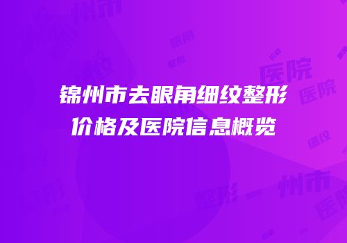 锦州市去眼角细纹整形价格及医院信息概览